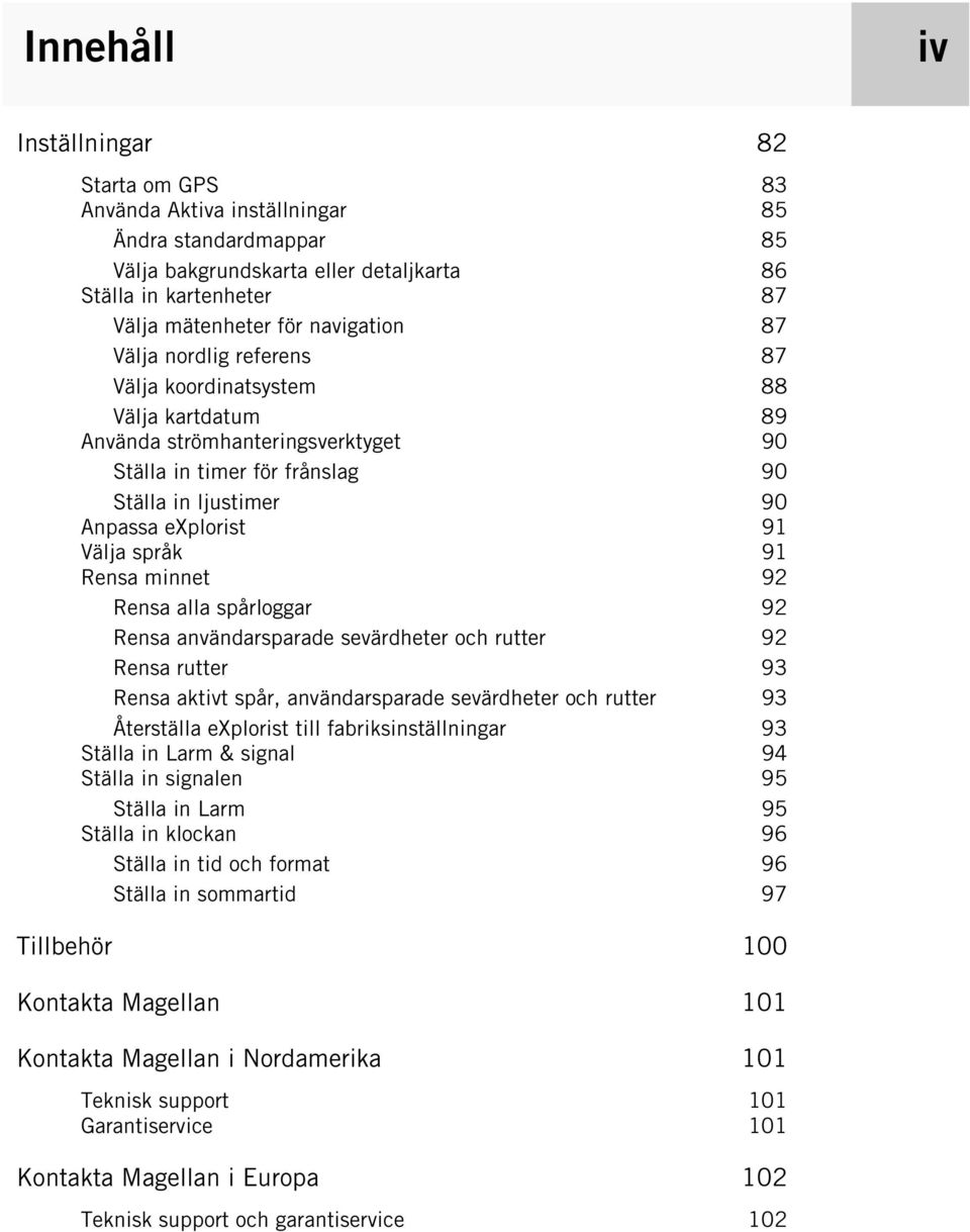 Välja språk 91 Rensa minnet 92 Rensa alla spårloggar 92 Rensa användarsparade sevärdheter och rutter 92 Rensa rutter 93 Rensa aktivt spår, användarsparade sevärdheter och rutter 93 Återställa