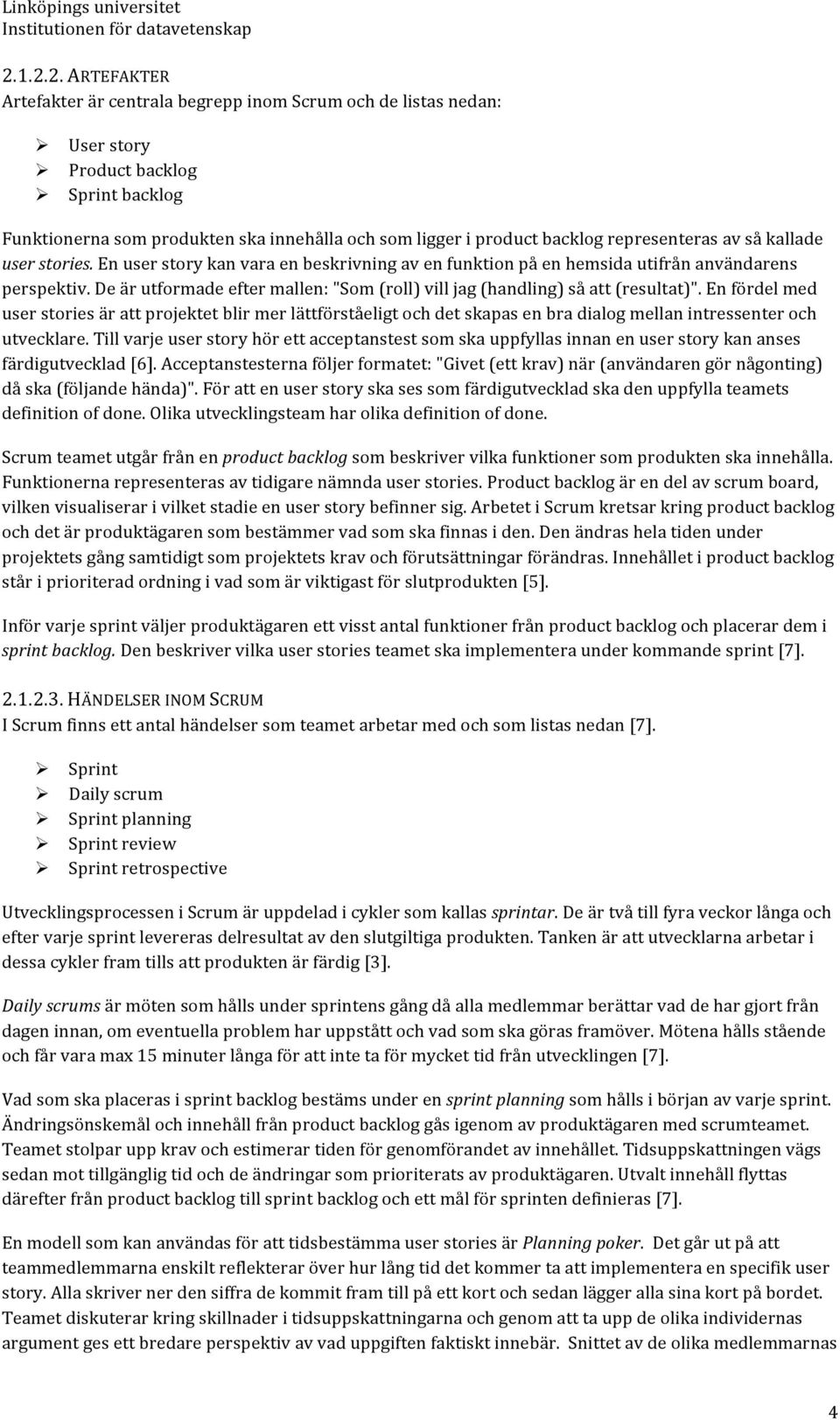 De är utformade efter mallen: "Som (roll) vill jag (handling) så att (resultat)".