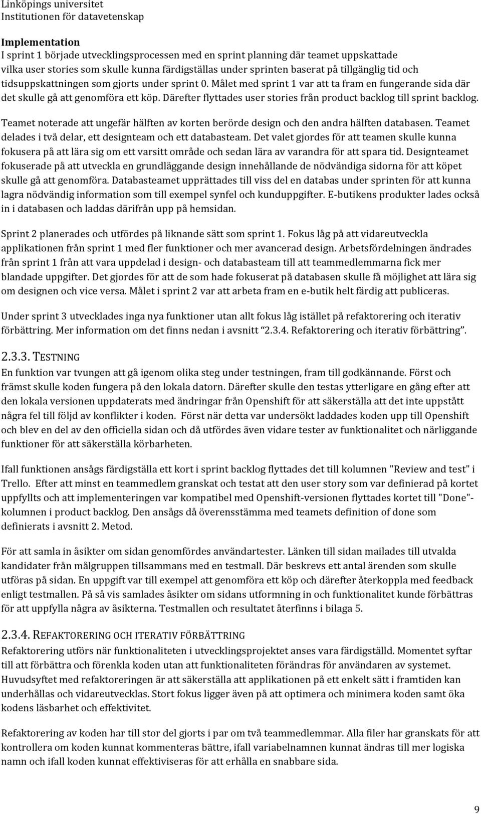 Därefter flyttades user stories från product backlog till sprint backlog. Teamet noterade att ungefär hälften av korten berörde design och den andra hälften databasen.