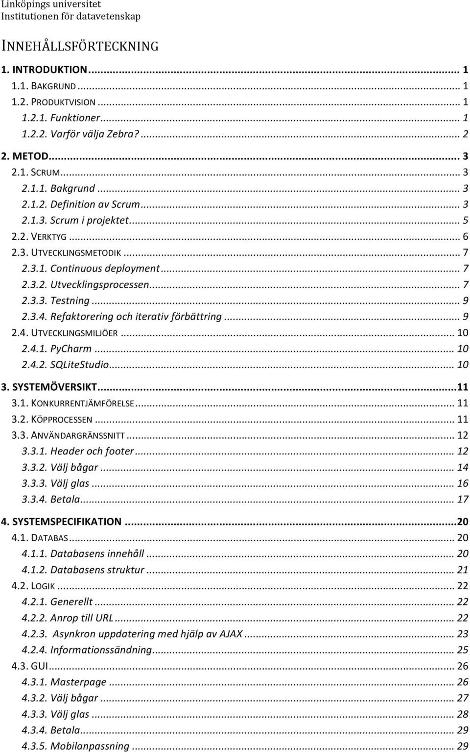 Refaktorering och iterativ förbättring... 9 2.4. UTVECKLINGSMILJÖER... 10 2.4.1. PyCharm... 10 2.4.2. SQLiteStudio... 10 3. SYSTEMÖVERSIKT... 11 3.1. KONKURRENTJÄMFÖRELSE... 11 3.2. KÖPPROCESSEN.