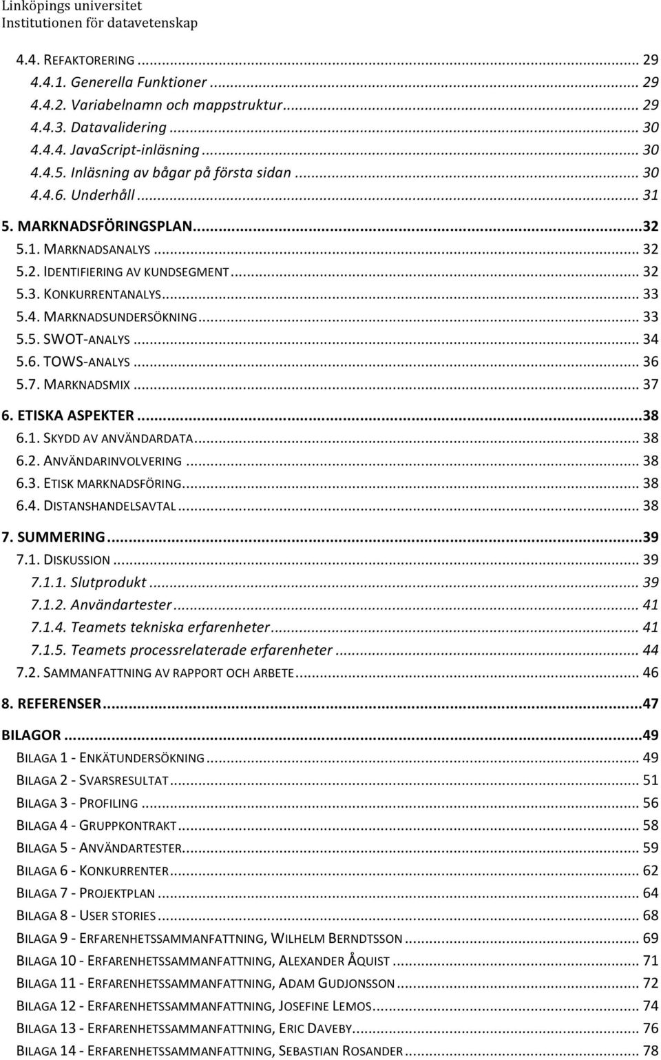 .. 33 5.5. SWOT- ANALYS... 34 5.6. TOWS- ANALYS... 36 5.7. MARKNADSMIX... 37 6. ETISKA ASPEKTER... 38 6.1. SKYDD AV ANVÄNDARDATA... 38 6.2. ANVÄNDARINVOLVERING... 38 6.3. ETISK MARKNADSFÖRING... 38 6.4. DISTANSHANDELSAVTAL.