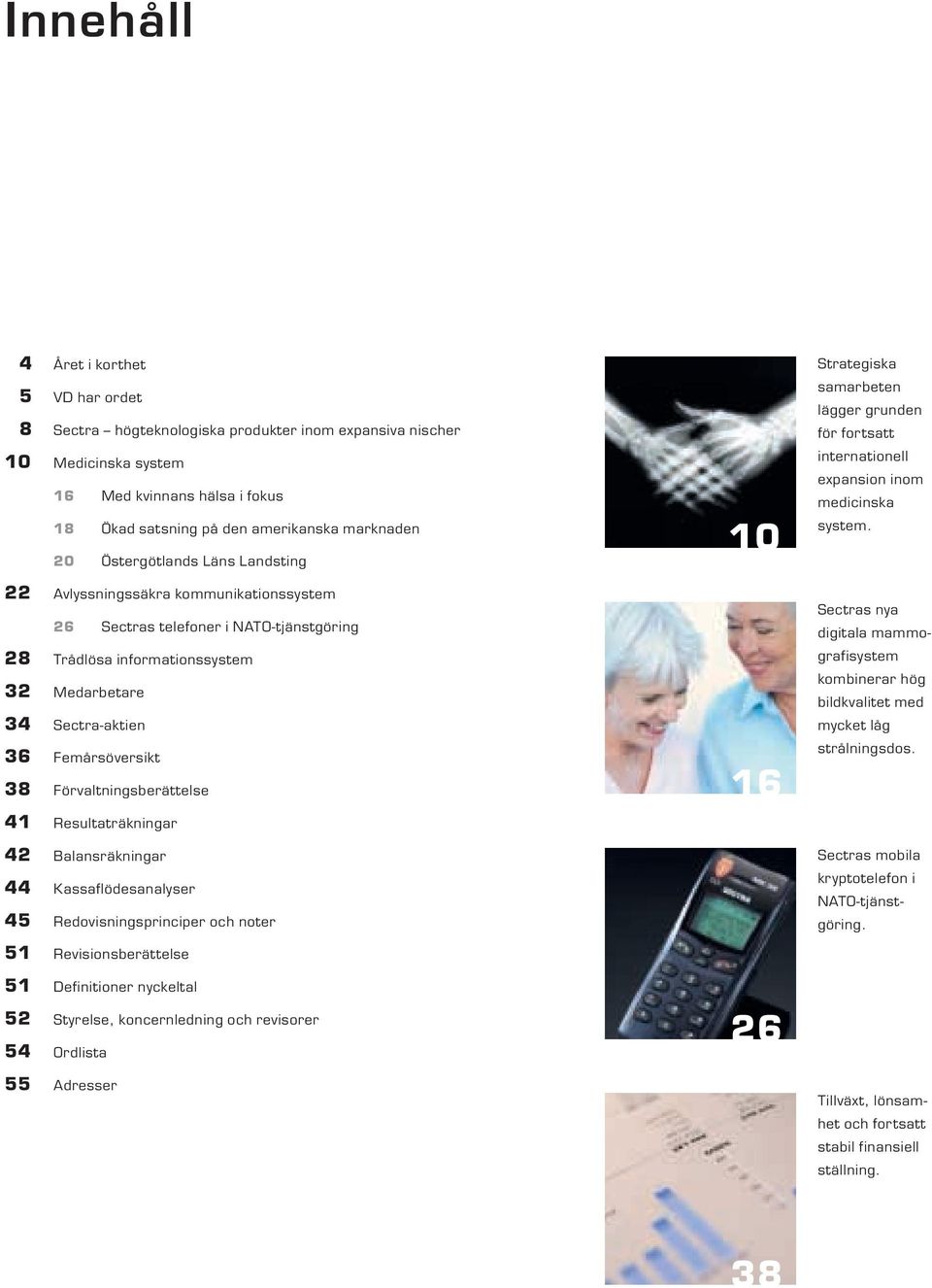 Förvaltningsberättelse 41 Resultaträkningar 42 Balansräkningar 44 Kassaflödesanalyser 45 Redovisningsprinciper och noter 51 Revisionsberättelse 51 Definitioner nyckeltal 52 Styrelse, koncernledning