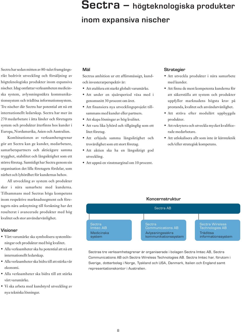 Sectra har mer än 270 medarbetare i åtta länder och företagets system och produkter återfinns hos kunder i Europa, Nordamerika, Asien och Australien.