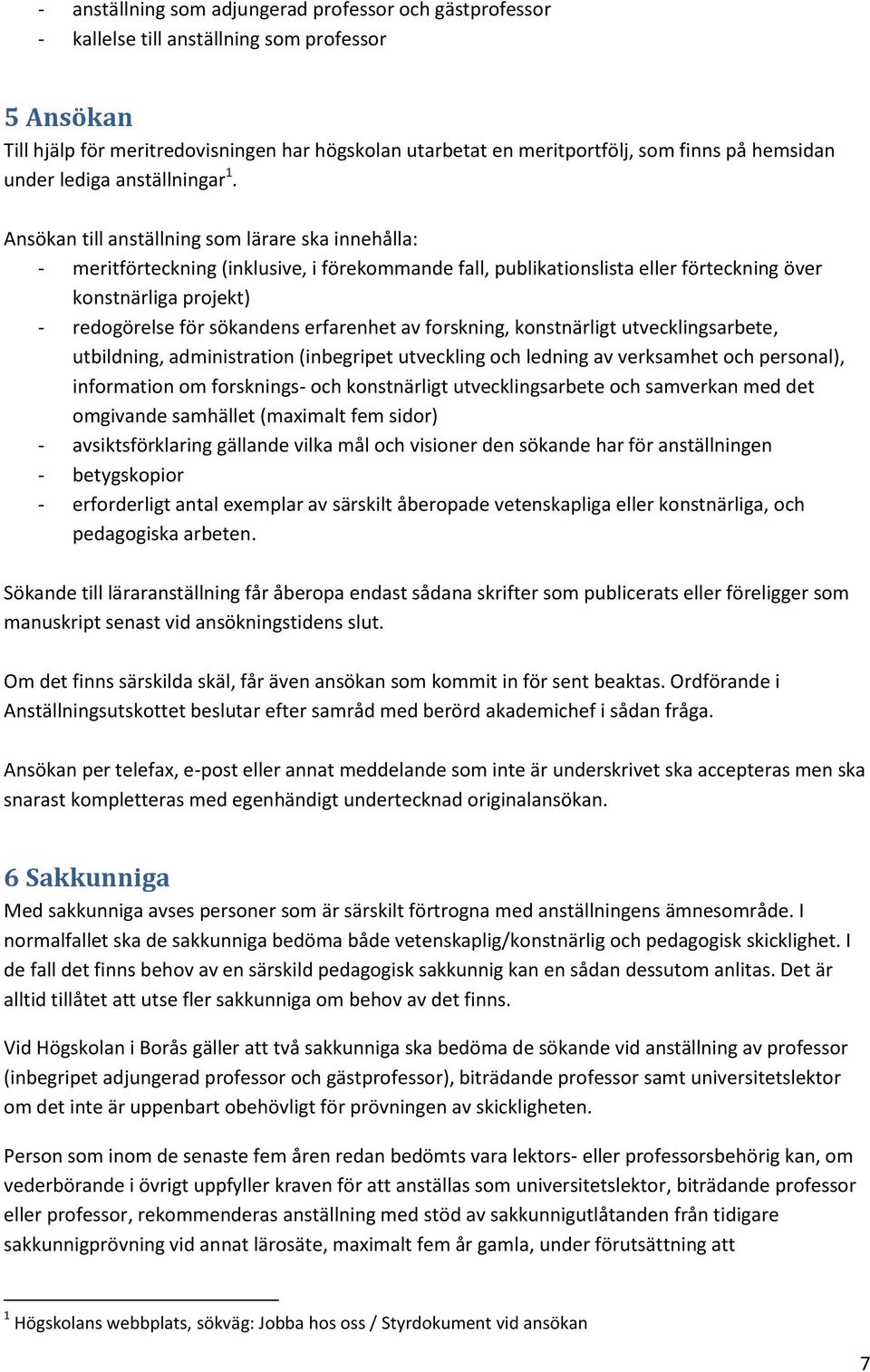 Ansökan till anställning som lärare ska innehålla: - meritförteckning (inklusive, i förekommande fall, publikationslista eller förteckning över konstnärliga projekt) - redogörelse för sökandens