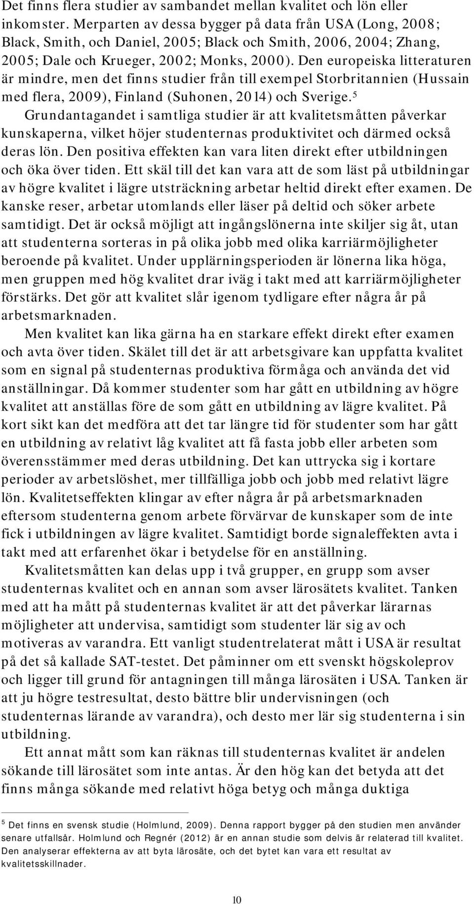 Den europeiska litteraturen är mindre, men det finns studier från till exempel Storbritannien (Hussain med flera, 2009), Finland (Suhonen, 2014) och Sverige.