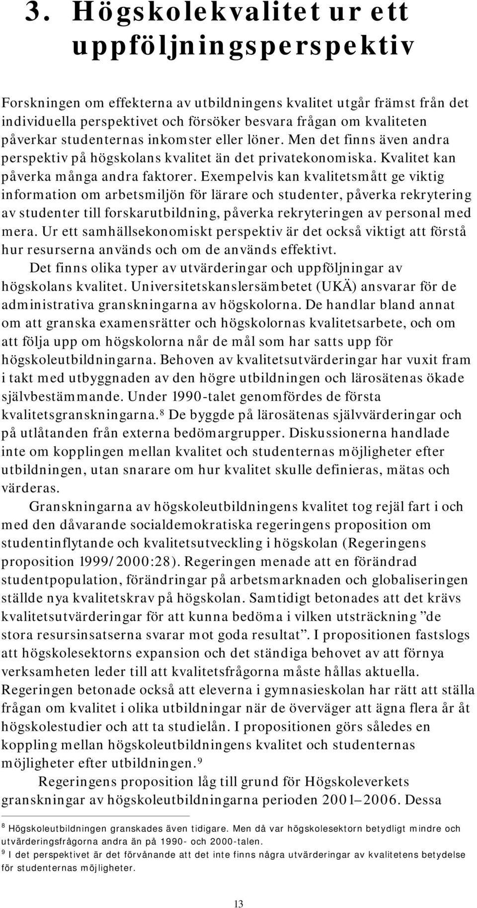 Exempelvis kan kvalitetsmått ge viktig information om arbetsmiljön för lärare och studenter, påverka rekrytering av studenter till forskarutbildning, påverka rekryteringen av personal med mera.