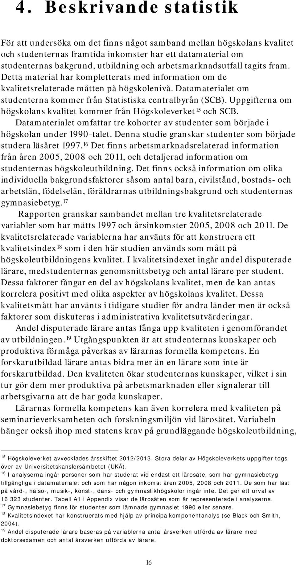 Datamaterialet om studenterna kommer från Statistiska centralbyrån (SCB). Uppgifterna om högskolans kvalitet kommer från Högskoleverket 15 och SCB.