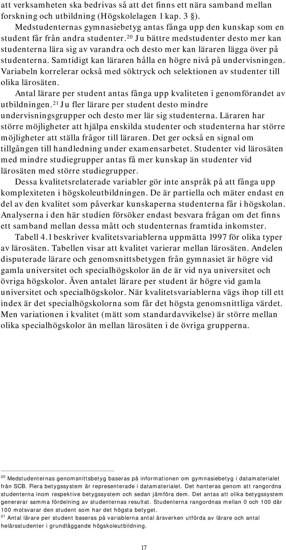 20 Ju bättre medstudenter desto mer kan studenterna lära sig av varandra och desto mer kan läraren lägga över på studenterna. Samtidigt kan läraren hålla en högre nivå på undervisningen.