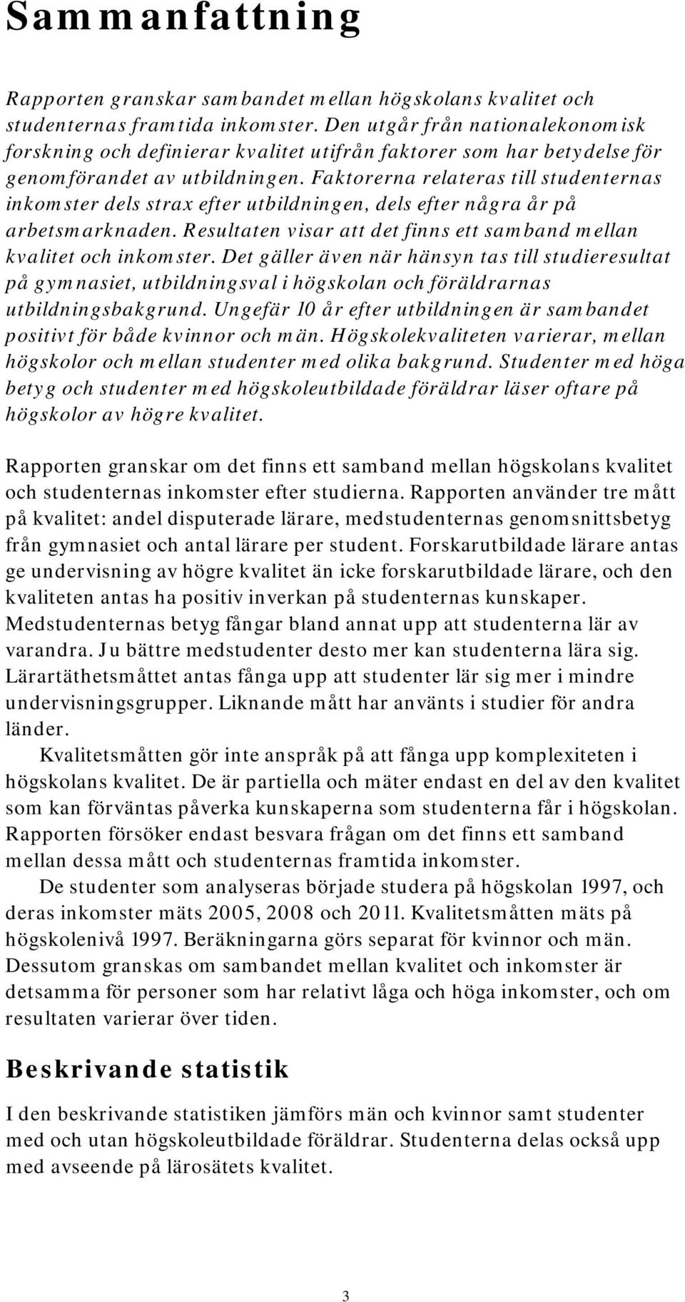 Faktorerna relateras till studenternas inkomster dels strax efter utbildningen, dels efter några år på arbetsmarknaden. Resultaten visar att det finns ett samband mellan kvalitet och inkomster.