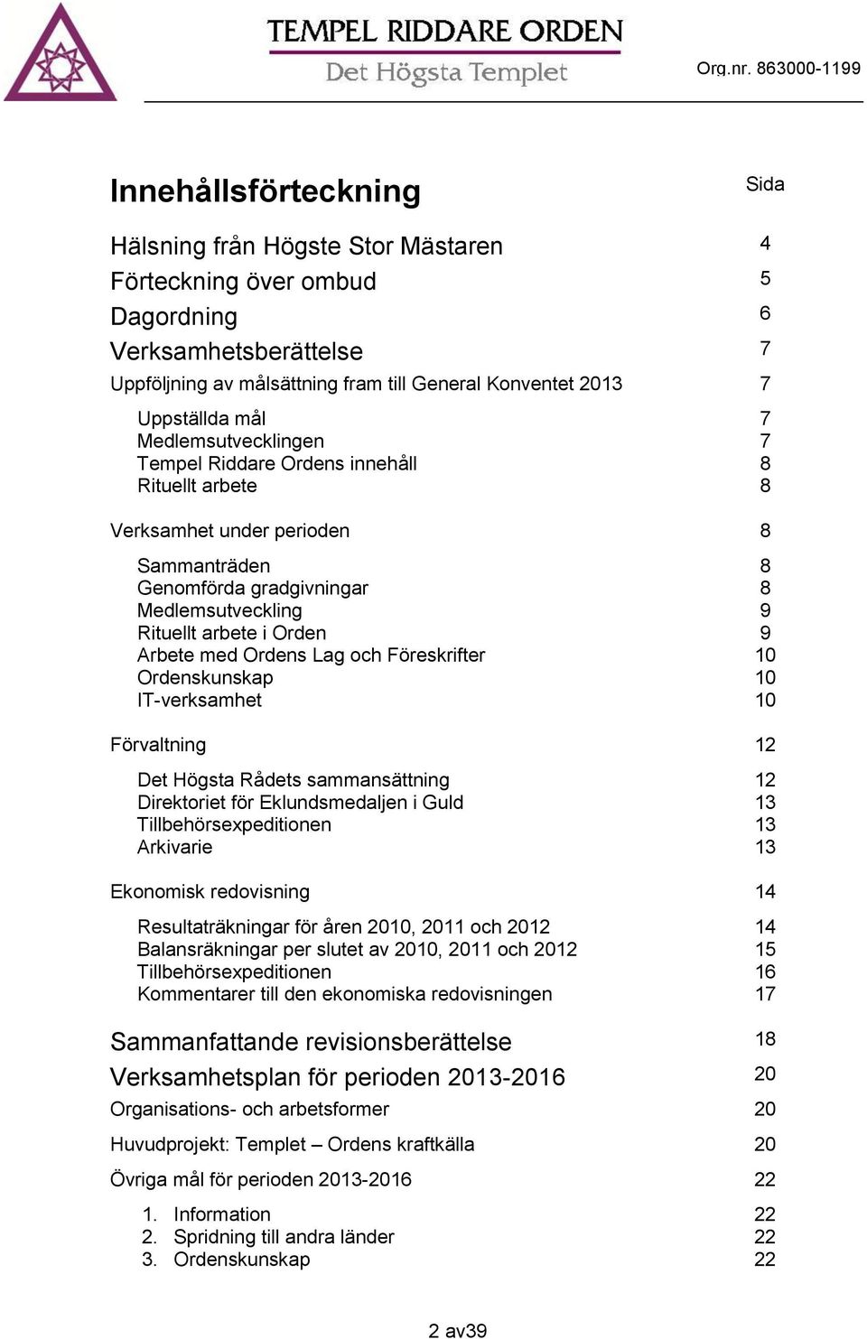 Ordens Lag och Föreskrifter Ordenskunskap IT-verksamhet 8 8 9 9 10 10 10 Förvaltning 12 Det Högsta Rådets sammansättning Direktoriet för Eklundsmedaljen i Guld Tillbehörsexpeditionen Arkivarie 12 13