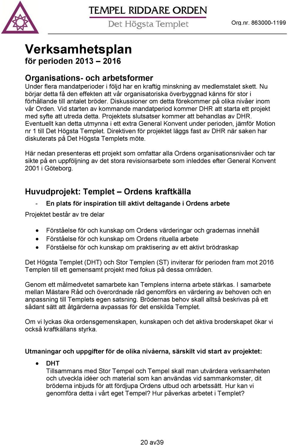 Vid starten av kommande mandatperiod kommer DHR att starta ett projekt med syfte att utreda detta. Projektets slutsatser kommer att behandlas av DHR.