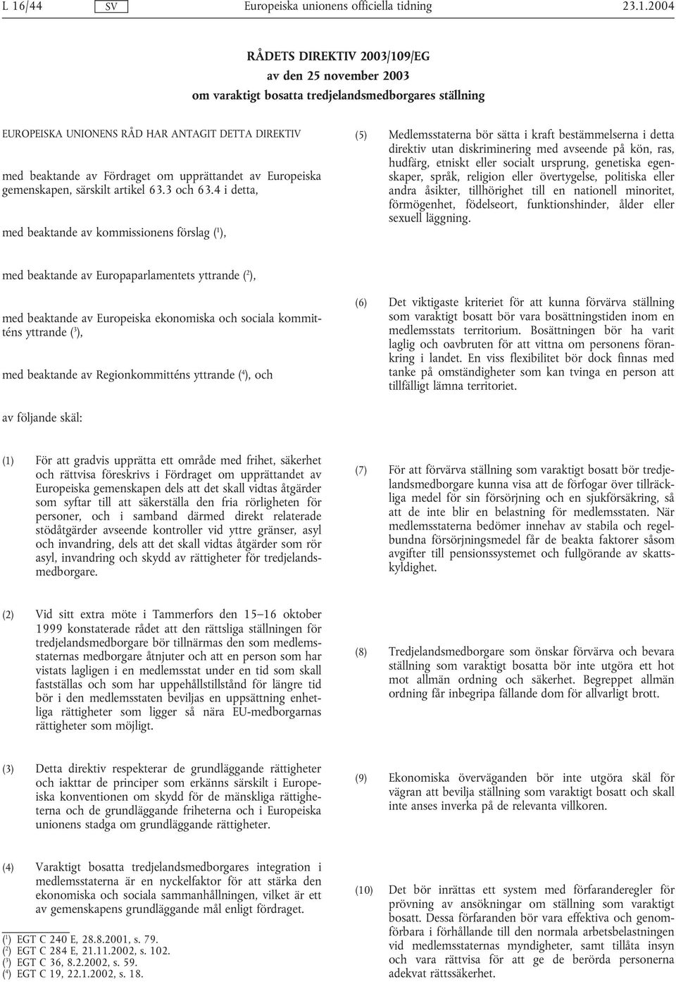 4 i detta, med beaktande av kommissionens förslag ( 1 ), (5) Medlemsstaterna bör sätta i kraft bestämmelserna i detta direktiv utan diskriminering med avseende på kön, ras, hudfärg, etniskt eller