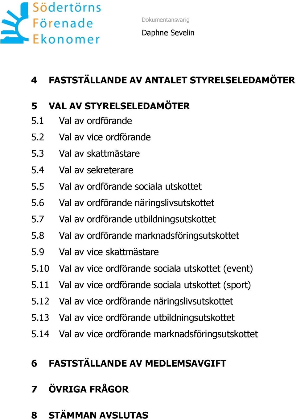 9 Val av vice skattmästare 5.10 Val av vice ordförande sociala utskottet (event) 5.11 Val av vice ordförande sociala utskottet (sport) 5.