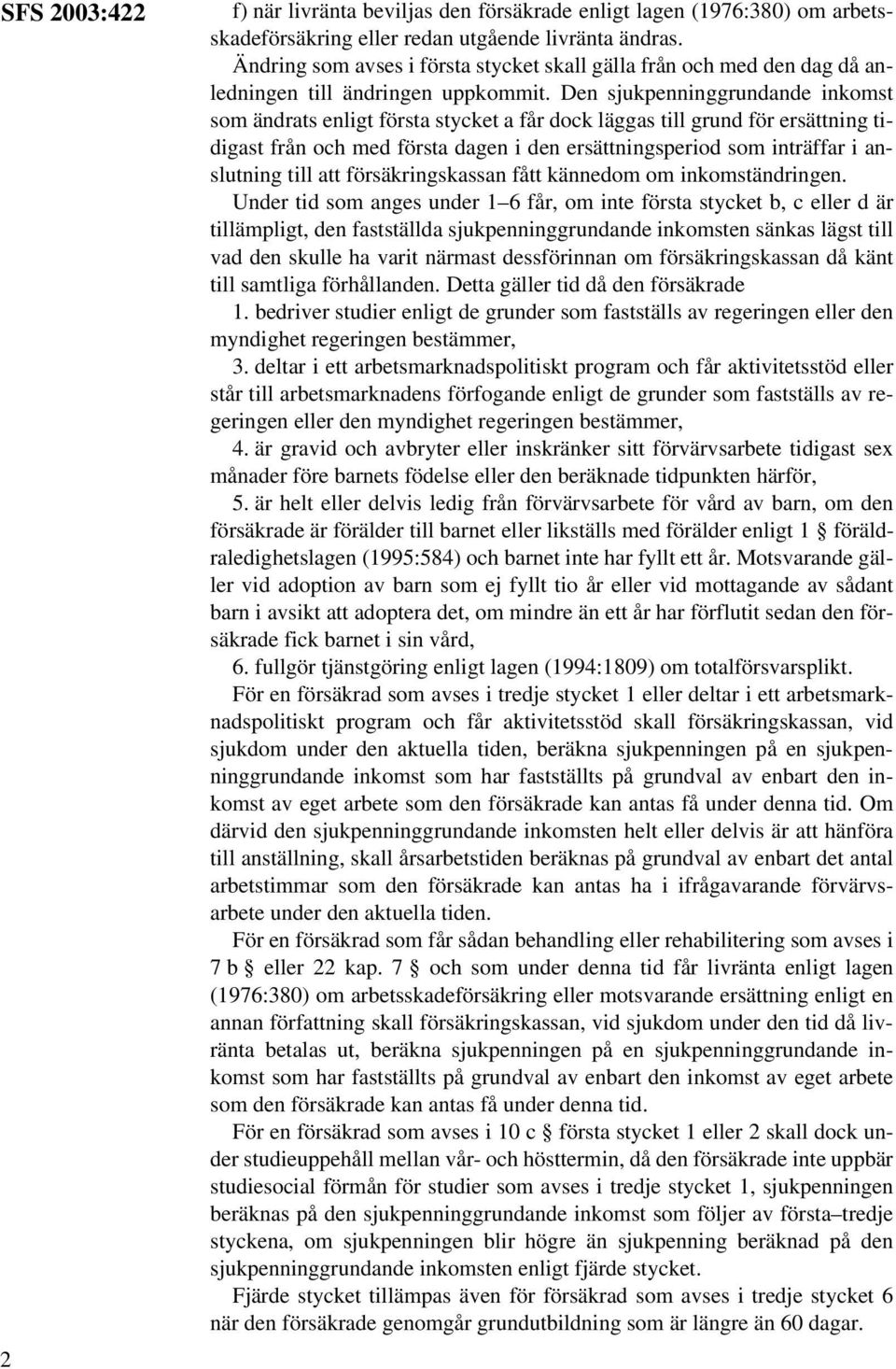 Den sjukpenninggrundande inkomst som ändrats enligt första stycket a får dock läggas till grund för ersättning tidigast från och med första dagen i den ersättningsperiod som inträffar i anslutning