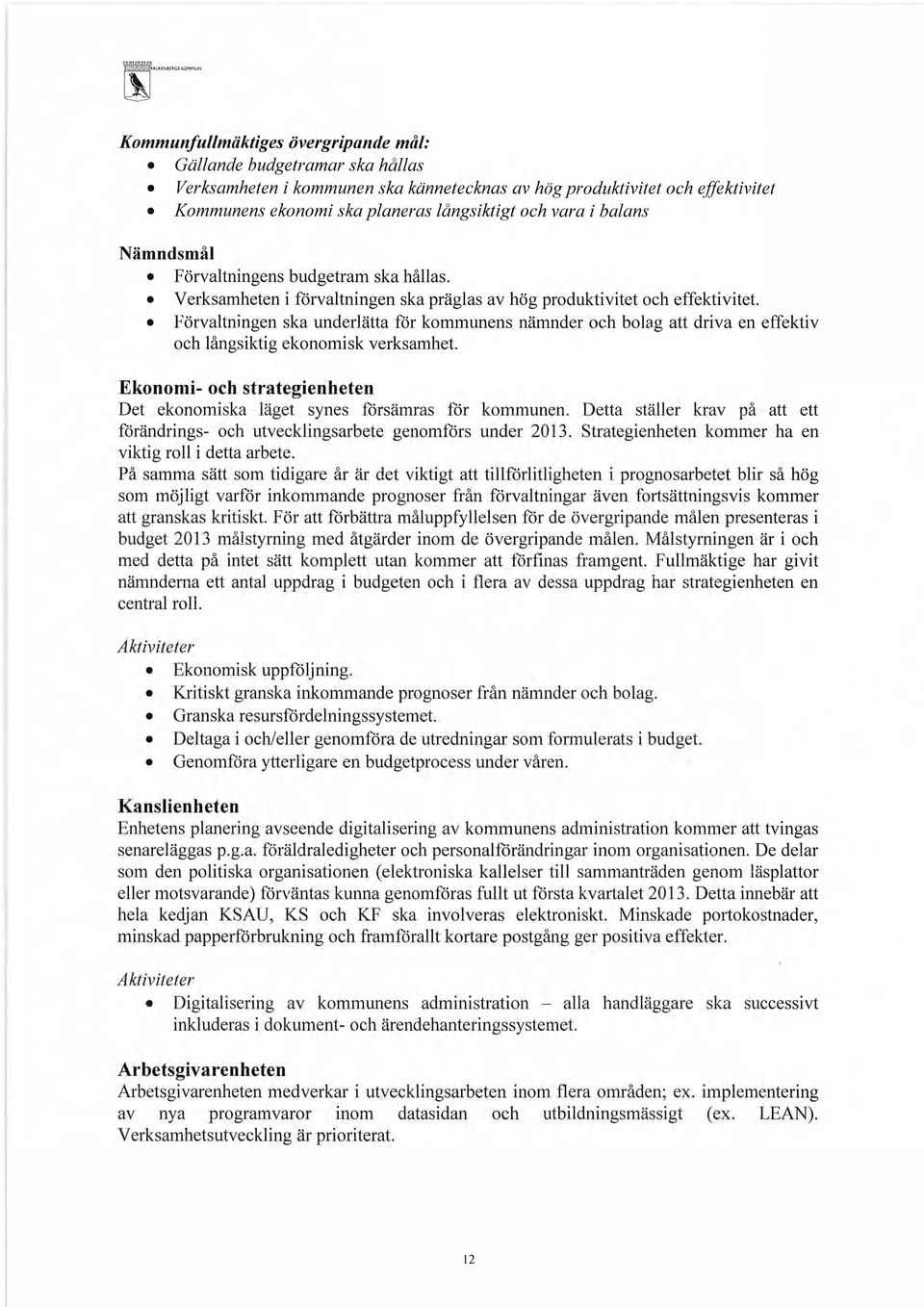 Förvaltningen ska underlätta för kommunens nämnder och bolag att driva en effektiv och långsiktig ekonomisk verksamhet. Ekonomi- och strategienheten Det ekonomiska läget synes försämras för kommunen.