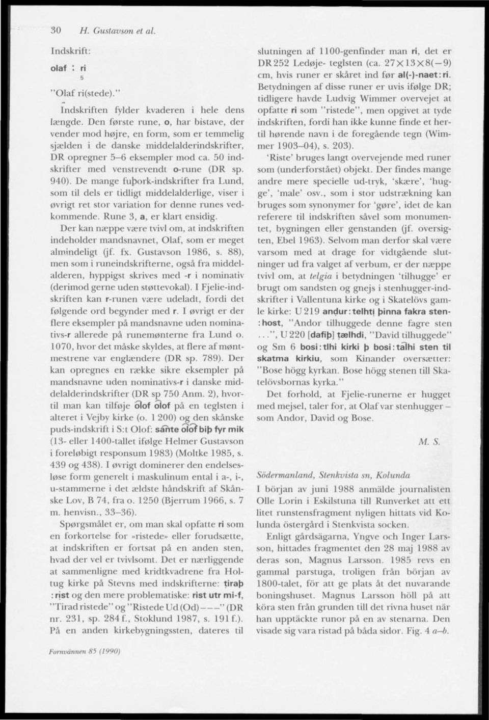 50 indskrifter med venstrevendt o-rune (DR sp. 940). De mange fuhork-indskrifter fra Lund, som til dels er tidligt middelalderlige, viser i 0vrigt ret stor variation for denne runes vedkommende.