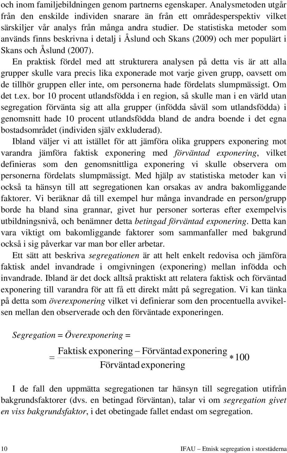 En praktisk fördel med att strukturera analysen på detta vis är att alla grupper skulle vara precis lika exponerade mot varje given grupp, oavsett om de tillhör gruppen eller inte, om personerna hade