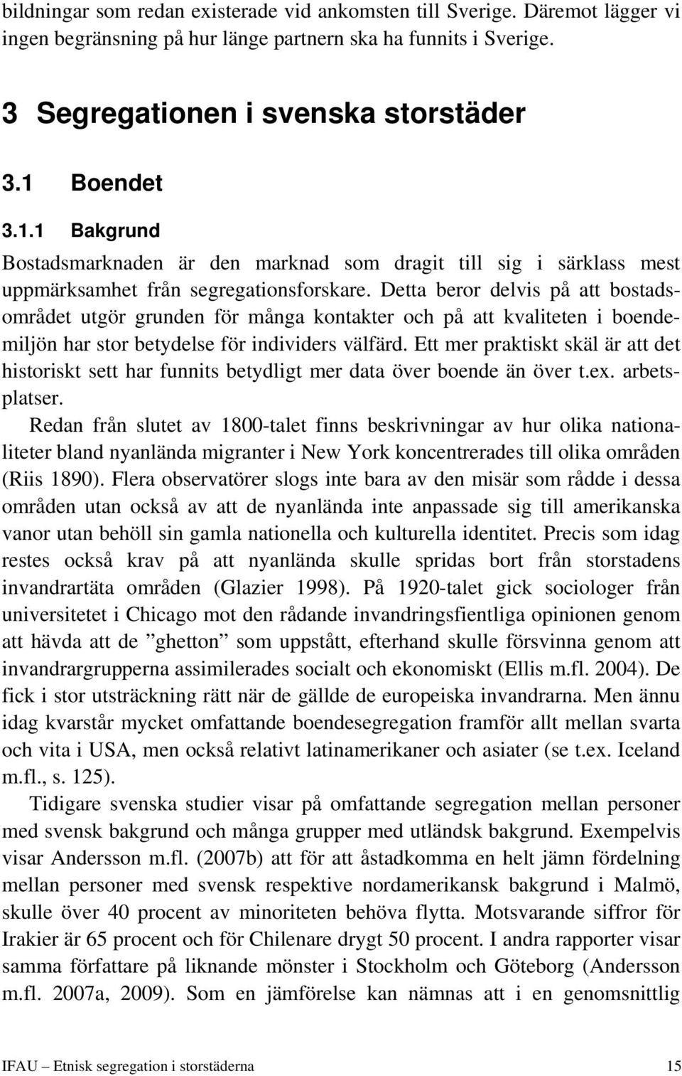 Detta beror delvis på att bostadsområdet utgör grunden för många kontakter och på att kvaliteten i boendemiljön har stor betydelse för individers välfärd.