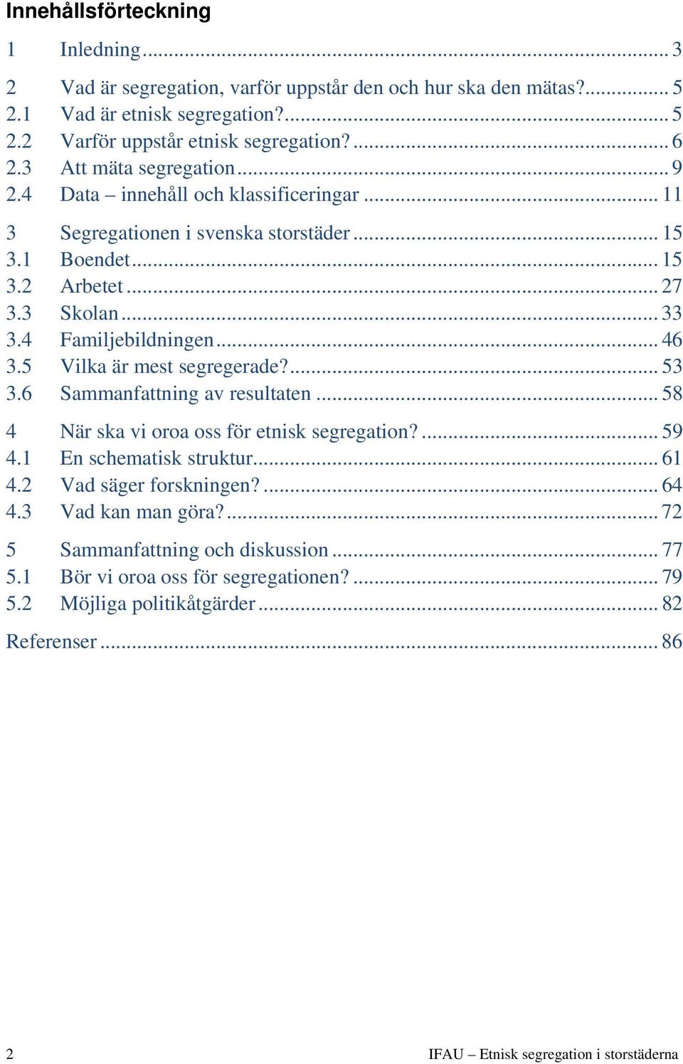 .. 46 3.5 Vilka är mest segregerade?... 53 3.6 Sammanfattning av resultaten... 58 4 När ska vi oroa oss för etnisk segregation?... 59 4.1 En schematisk struktur... 61 4.2 Vad säger forskningen?