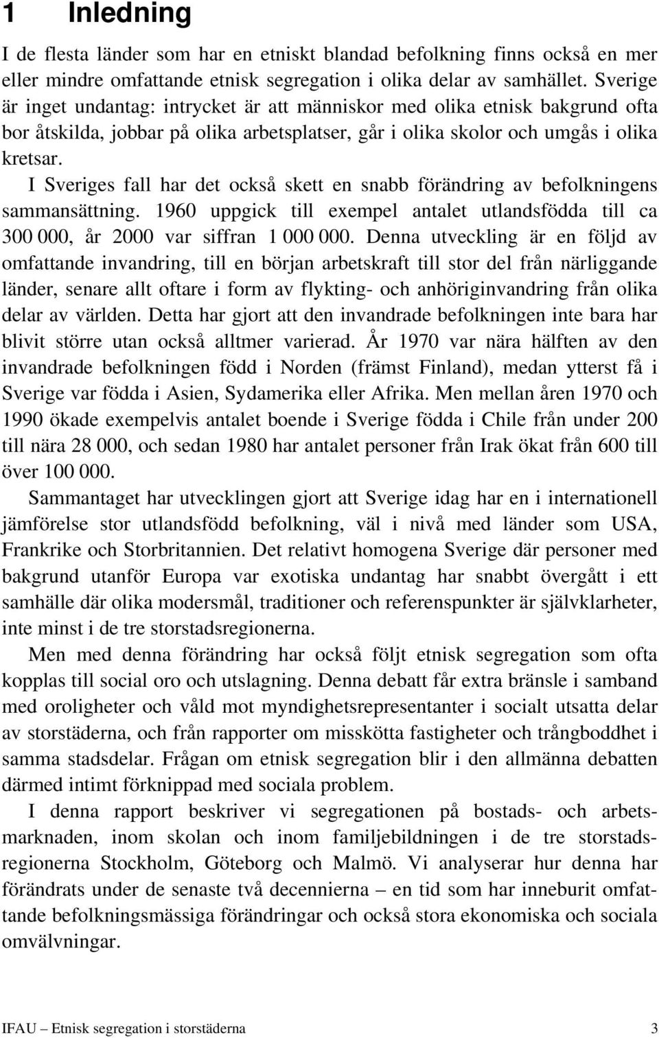 I Sveriges fall har det också skett en snabb förändring av befolkningens sammansättning. 1960 uppgick till exempel antalet utlandsfödda till ca 300 000, år 2000 var siffran 1 000 000.