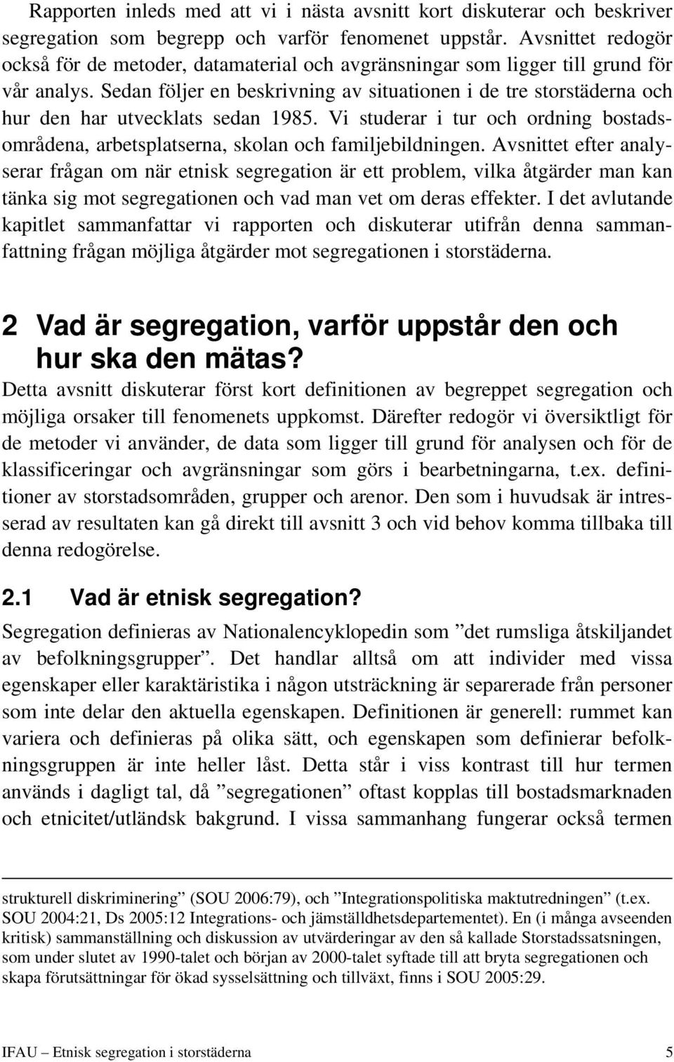 Sedan följer en beskrivning av situationen i de tre storstäderna och hur den har utvecklats sedan 1985. Vi studerar i tur och ordning bostadsområdena, arbetsplatserna, skolan och familjebildningen.