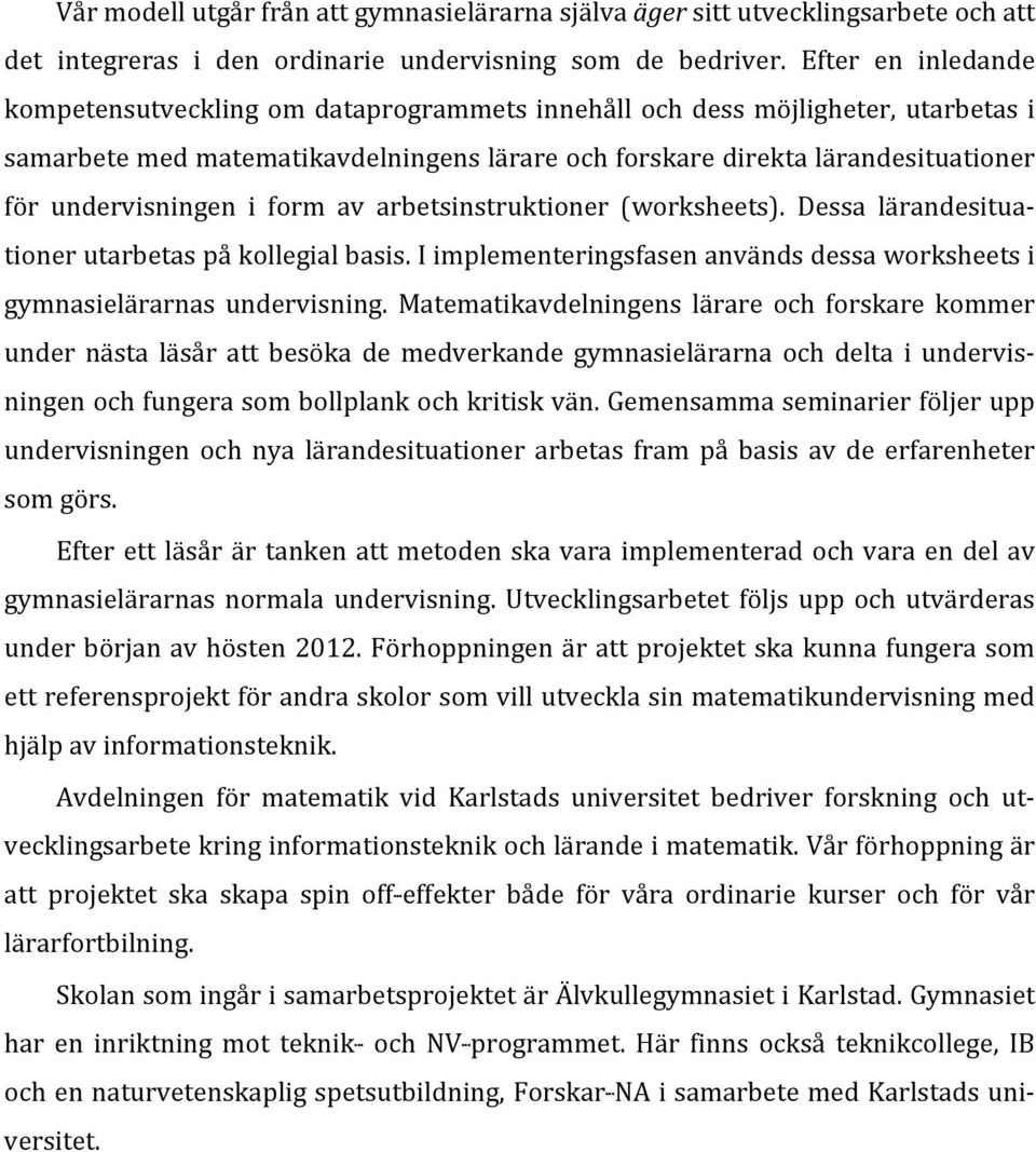 undervisningen i form av arbetsinstruktioner (worksheets). Dessa lärandesitua- tioner utarbetas på kollegial basis. I implementeringsfasen används dessa worksheets i gymnasielärarnas undervisning.