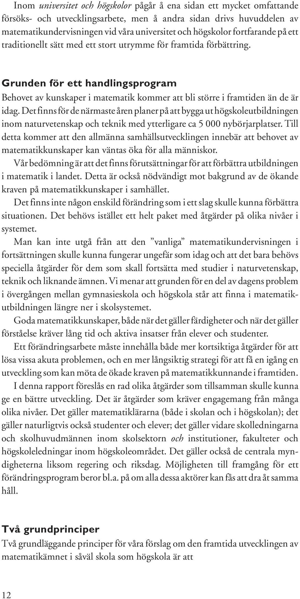 Det finns för de närmaste åren planer på att bygga ut högskoleutbildningen inom naturvetenskap och teknik med ytterligare ca 5 000 nybörjarplatser.
