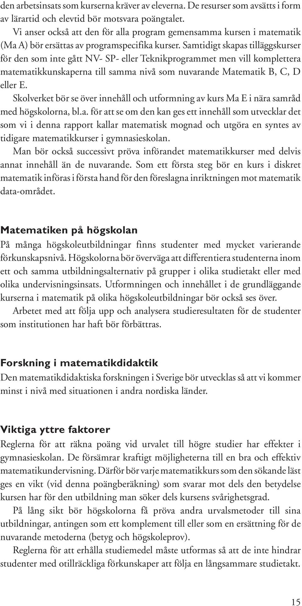 Samtidigt skapas tilläggskurser för den som inte gått NV- SP- eller Teknikprogrammet men vill komplettera matematikkunskaperna till samma nivå som nuvarande Matematik B, C, D eller E.