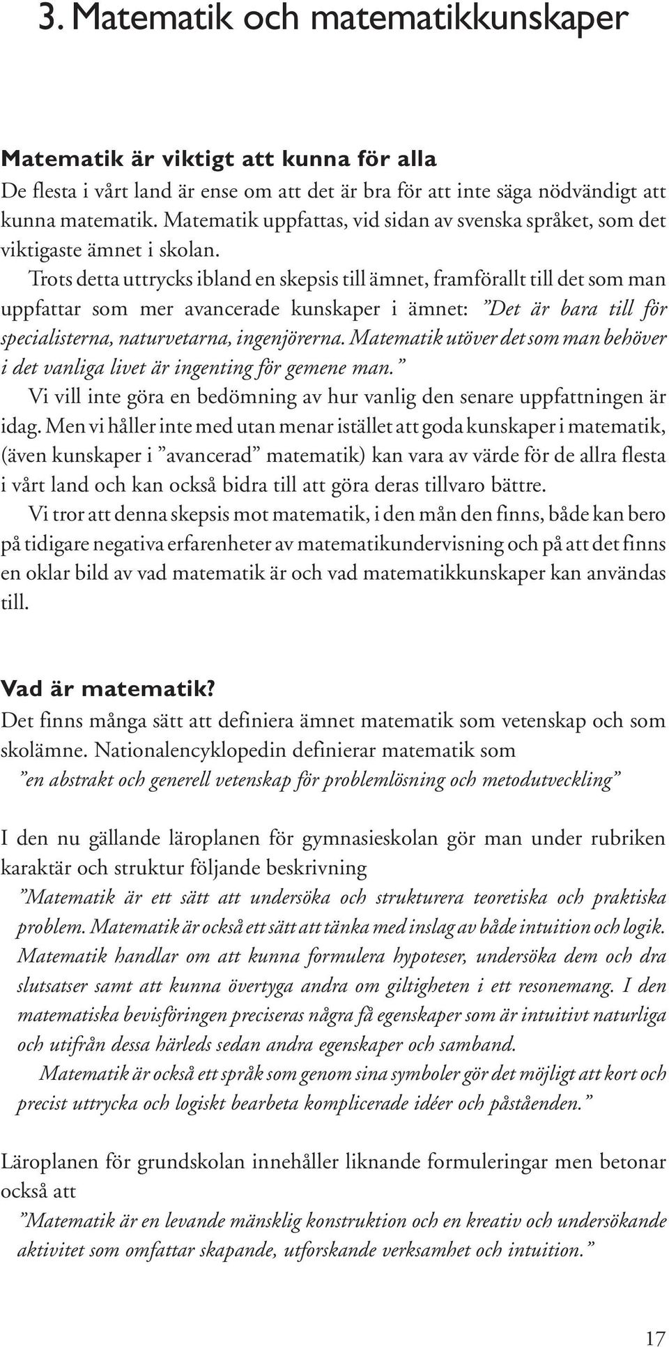 Trots detta uttrycks ibland en skepsis till ämnet, framförallt till det som man uppfattar som mer avancerade kunskaper i ämnet: Det är bara till för specialisterna, naturvetarna, ingenjörerna.