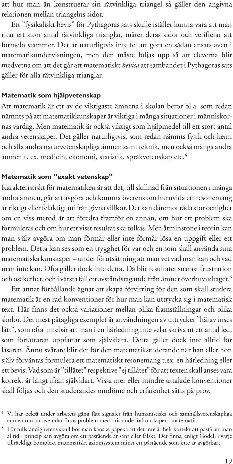 Det är naturligtvis inte fel att göra en sådan ansats även i matematikundervisningen, men den måste följas upp så att eleverna blir medvetna om att det går att matematiskt bevisa att sambandet i
