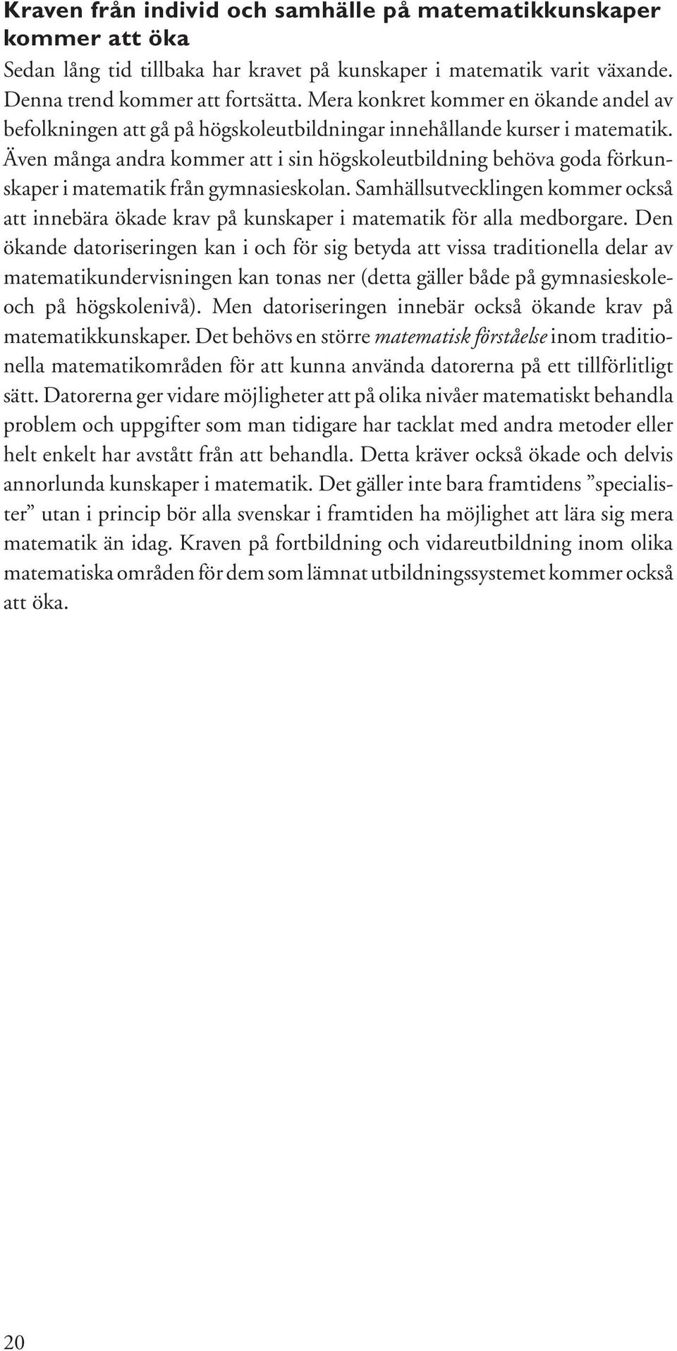 Även många andra kommer att i sin högskoleutbildning behöva goda förkunskaper i matematik från gymnasieskolan.