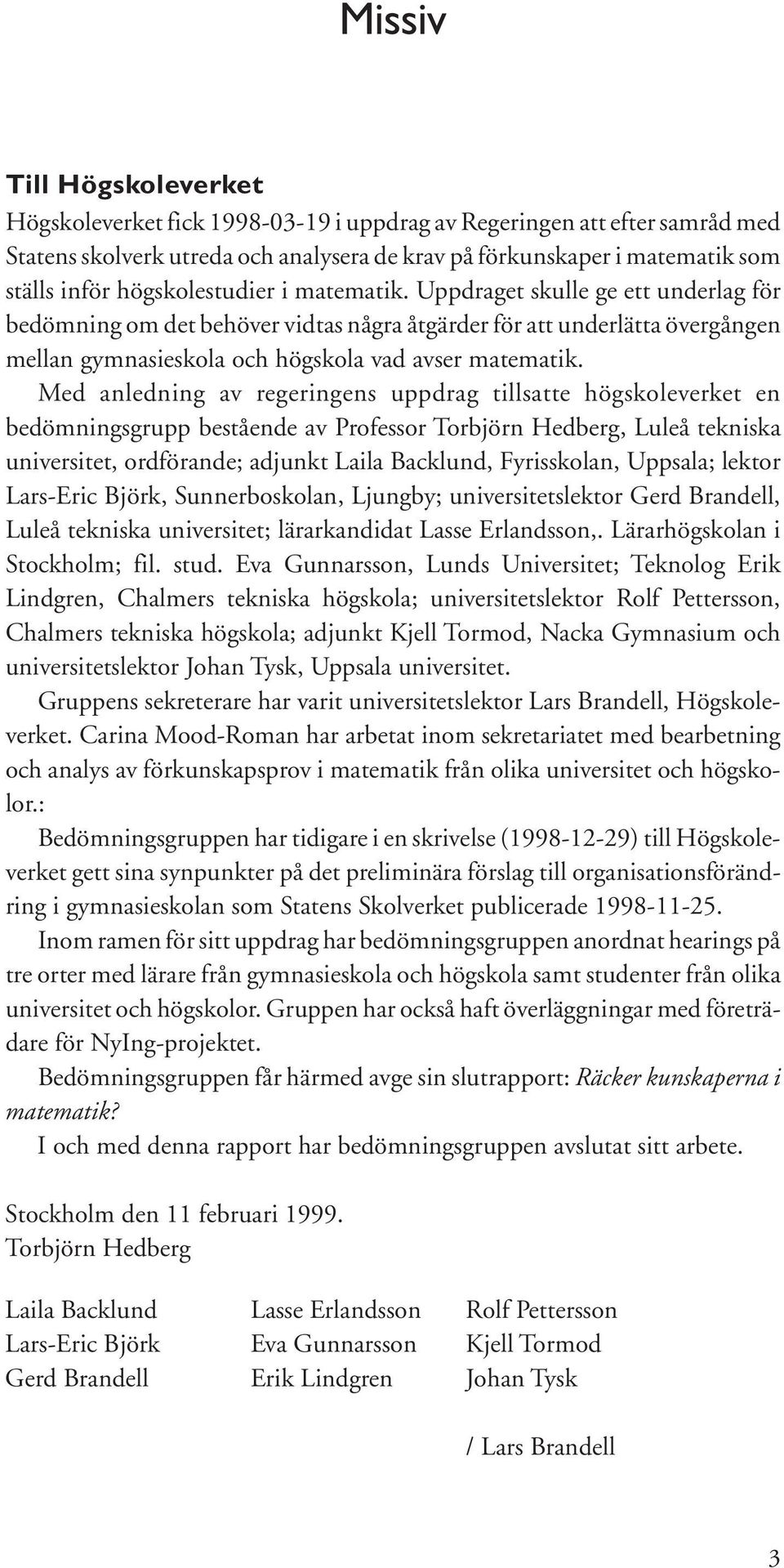 Med anledning av regeringens uppdrag tillsatte högskoleverket en bedömningsgrupp bestående av Professor Torbjörn Hedberg, Luleå tekniska universitet, ordförande; adjunkt Laila Backlund, Fyrisskolan,