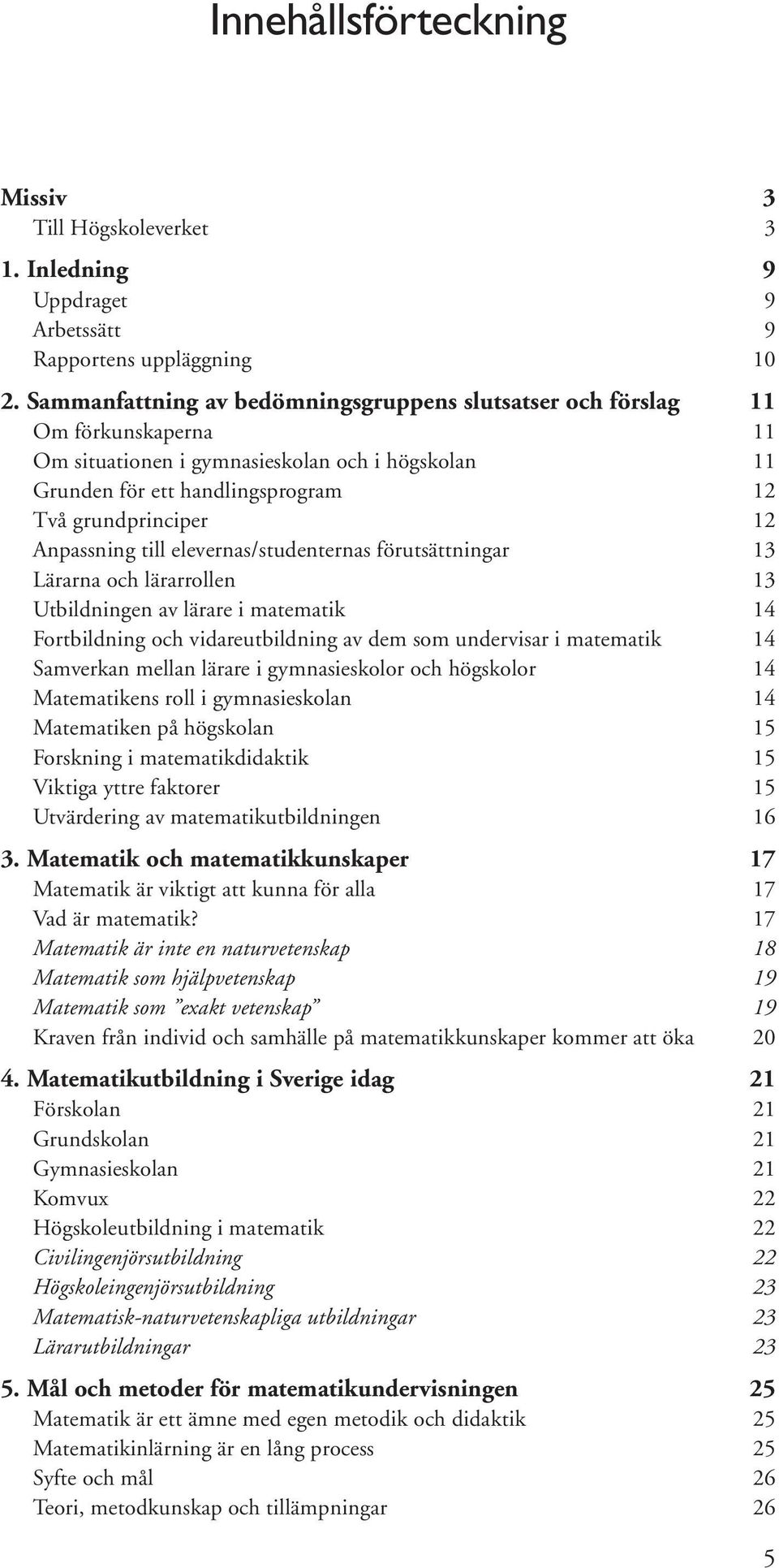 Anpassning till elevernas/studenternas förutsättningar 13 Lärarna och lärarrollen 13 Utbildningen av lärare i matematik 14 Fortbildning och vidareutbildning av dem som undervisar i matematik 14