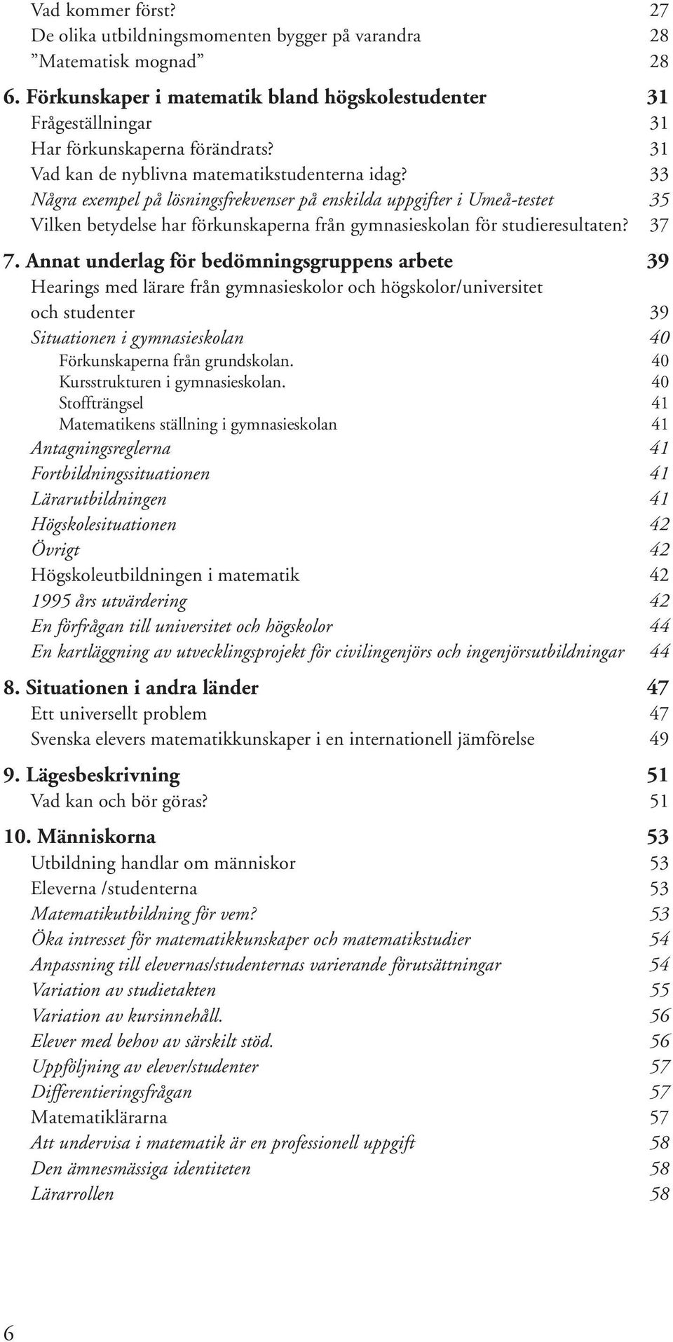 33 Några exempel på lösningsfrekvenser på enskilda uppgifter i Umeå-testet 35 Vilken betydelse har förkunskaperna från gymnasieskolan för studieresultaten? 37 7.