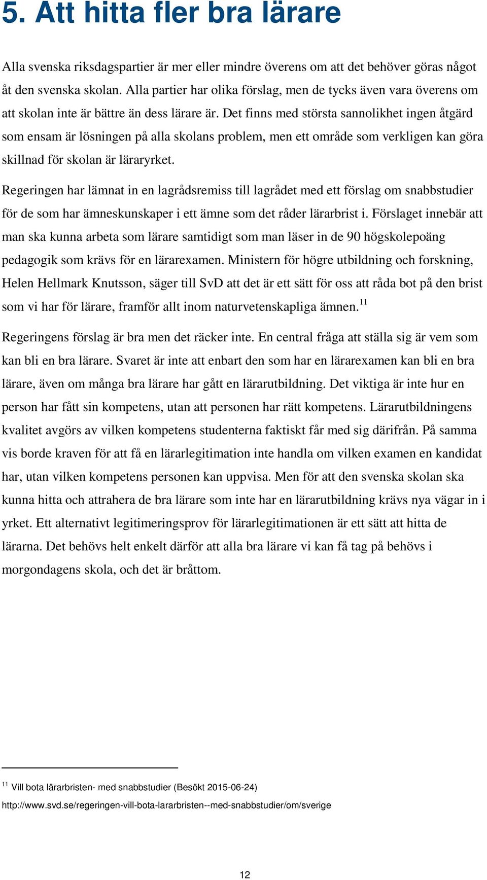 Det finns med största sannolikhet ingen åtgärd som ensam är lösningen på alla skolans problem, men ett område som verkligen kan göra skillnad för skolan är läraryrket.