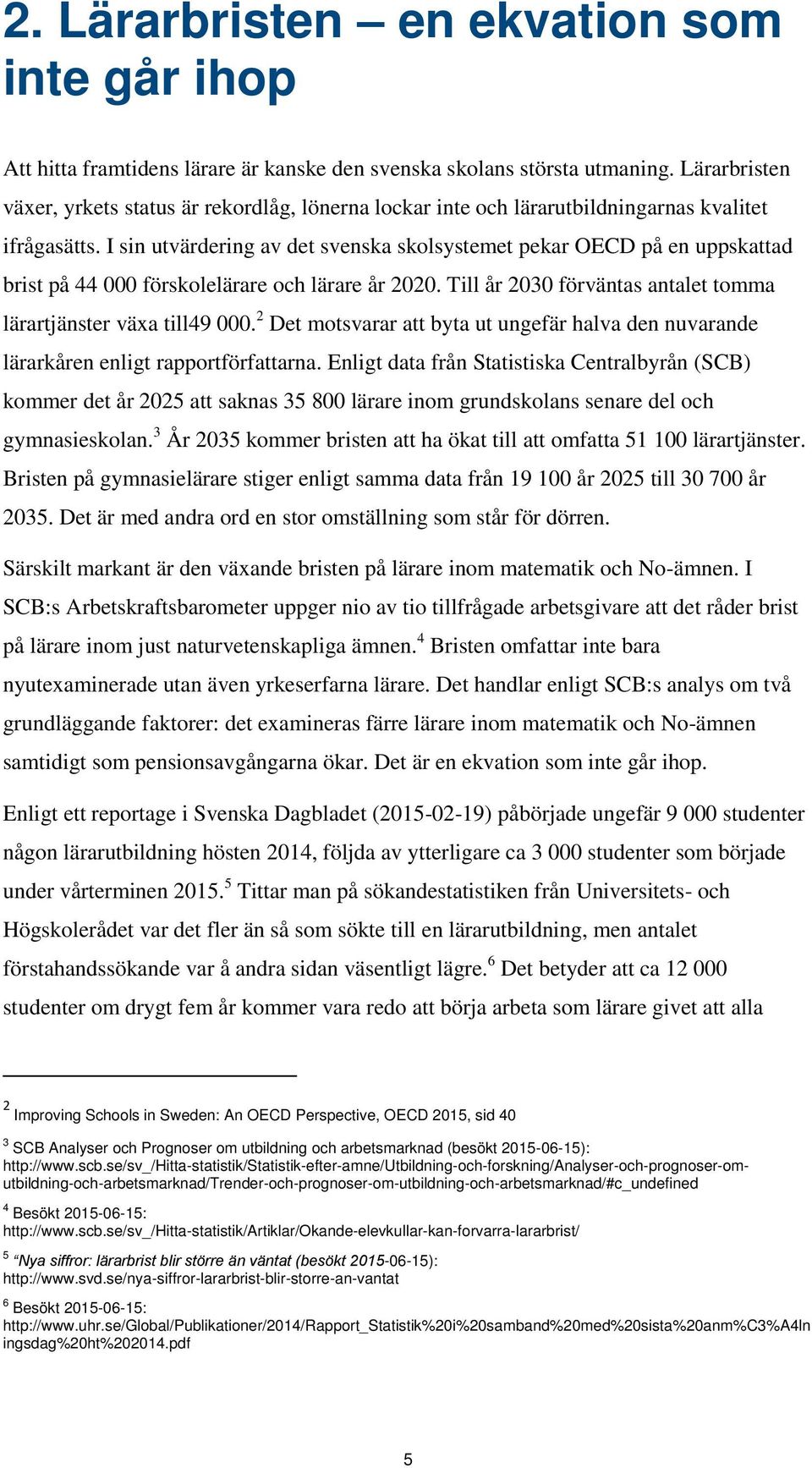 I sin utvärdering av det svenska skolsystemet pekar OECD på en uppskattad brist på 44 000 förskolelärare och lärare år 2020. Till år 2030 förväntas antalet tomma lärartjänster växa till49 000.