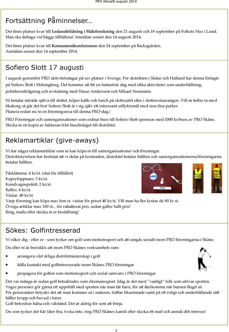 Sofiero Slott 17 augusti I augusti genomför PRO aktivitetsdagar på sex platser i Sverige. För distrikten i Skåne och Halland har denna förlagts på Sofiero Slott i Helsingborg.