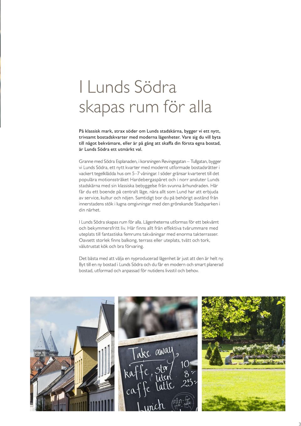 Granne med Södra Esplanaden, i korsningen Revingegatan Tullgatan, bygger vi Lunds Södra, ett nytt kvarter med modernt utformade bostadsrätter i vackert tegelklädda hus om 5 7 våningar.