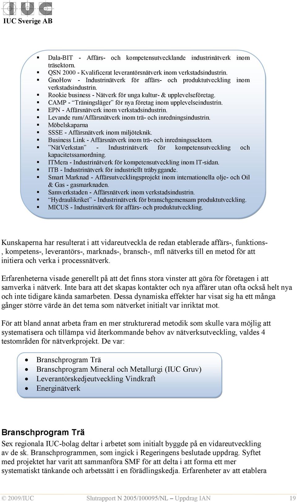 CAMP - Träningsläger för nya företag inom upplevelseindustrin. EPN - Affärsnätverk inom verkstadsindustrin. Levande rum/affärsnätverk inom trä- och inredningsindustrin.