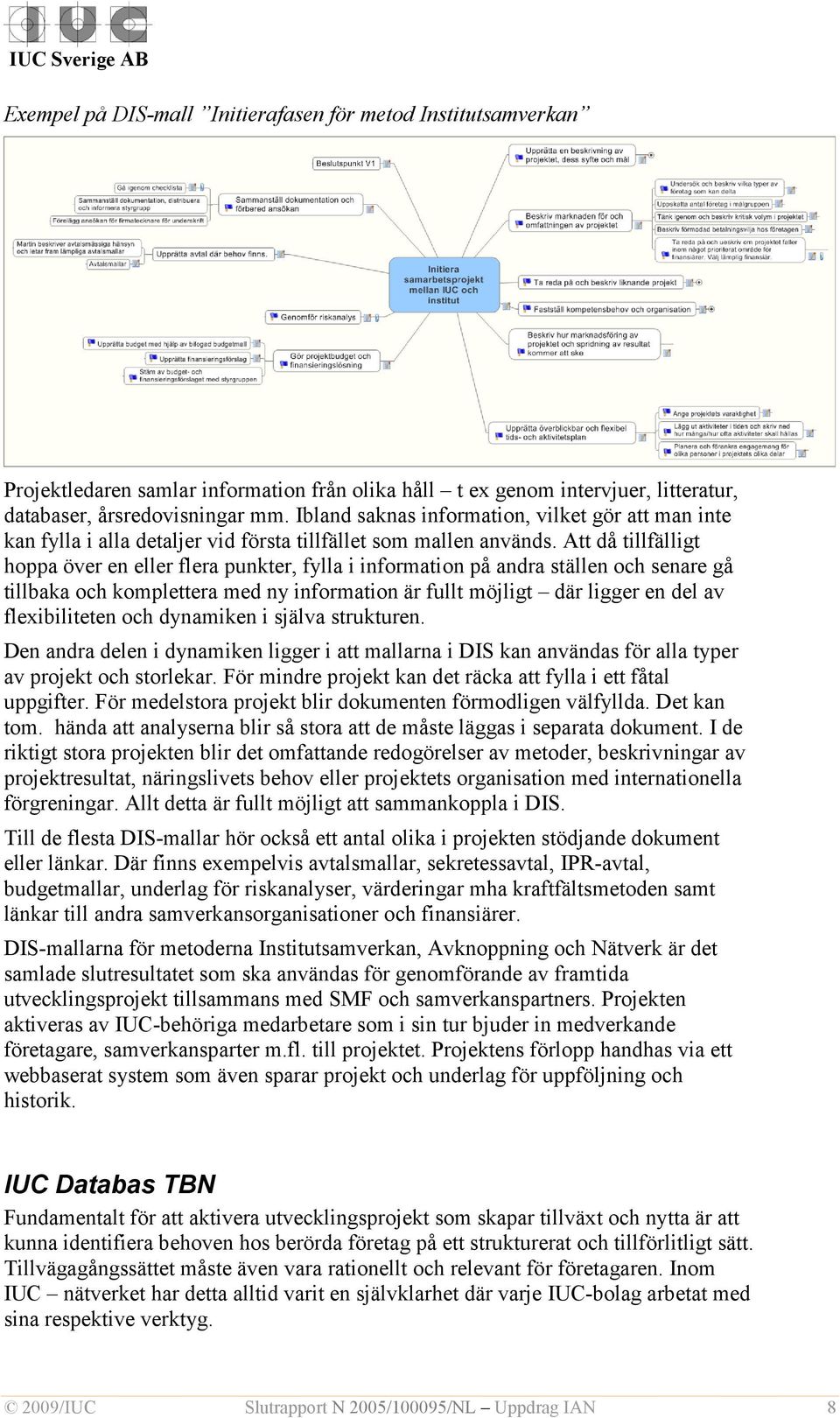 Att då tillfälligt hoppa över en eller flera punkter, fylla i information på andra ställen och senare gå tillbaka och komplettera med ny information är fullt möjligt där ligger en del av