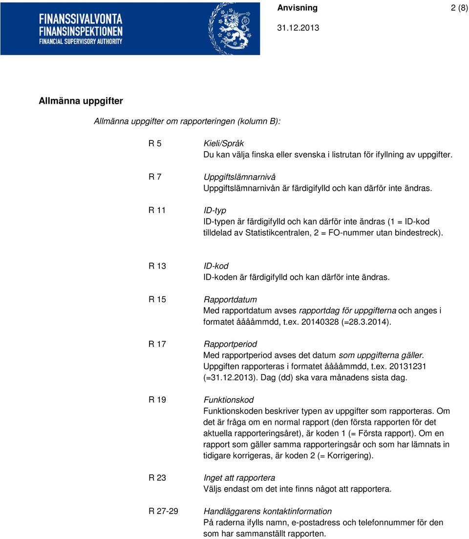 ID-typ ID-typen är färdigifylld och kan därför inte ändras (1 = ID-kod tilldelad av Statistikcentralen, 2 = FO-nummer utan bindestreck).