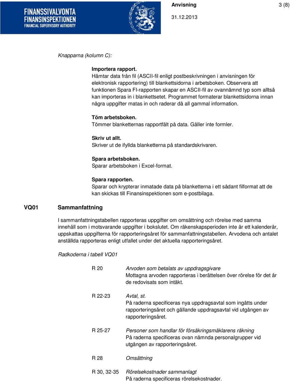 Programmet formaterar blankettsidorna innan några uppgifter matas in och raderar då all gammal information. Töm arbetsboken. Tömmer blanketternas rapportfält på data. Gäller inte formler.