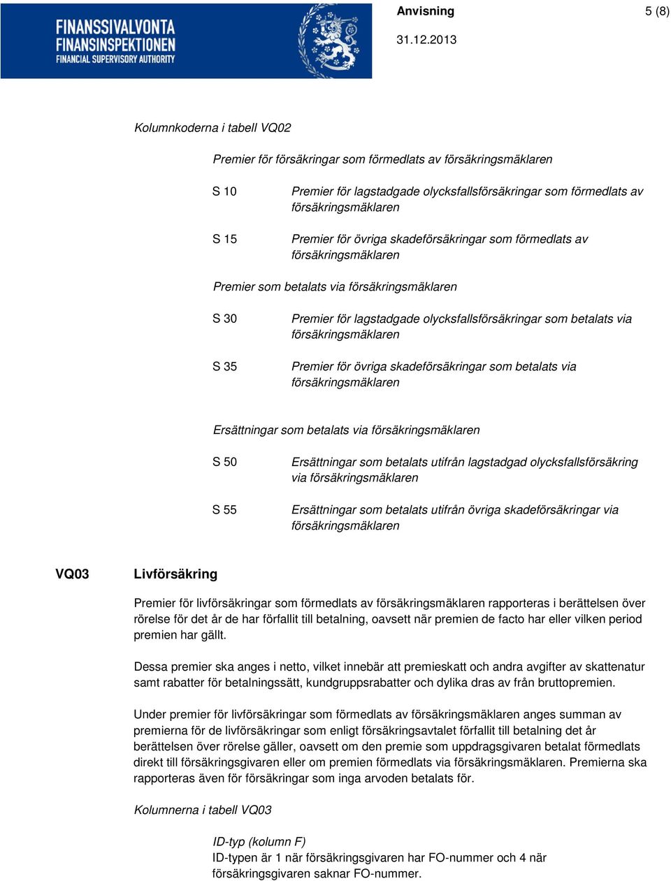 via S 50 S 55 Ersättningar som betalats utifrån lagstadgad olycksfallsförsäkring via Ersättningar som betalats utifrån övriga skadeförsäkringar via VQ03 Livförsäkring Premier för livförsäkringar som