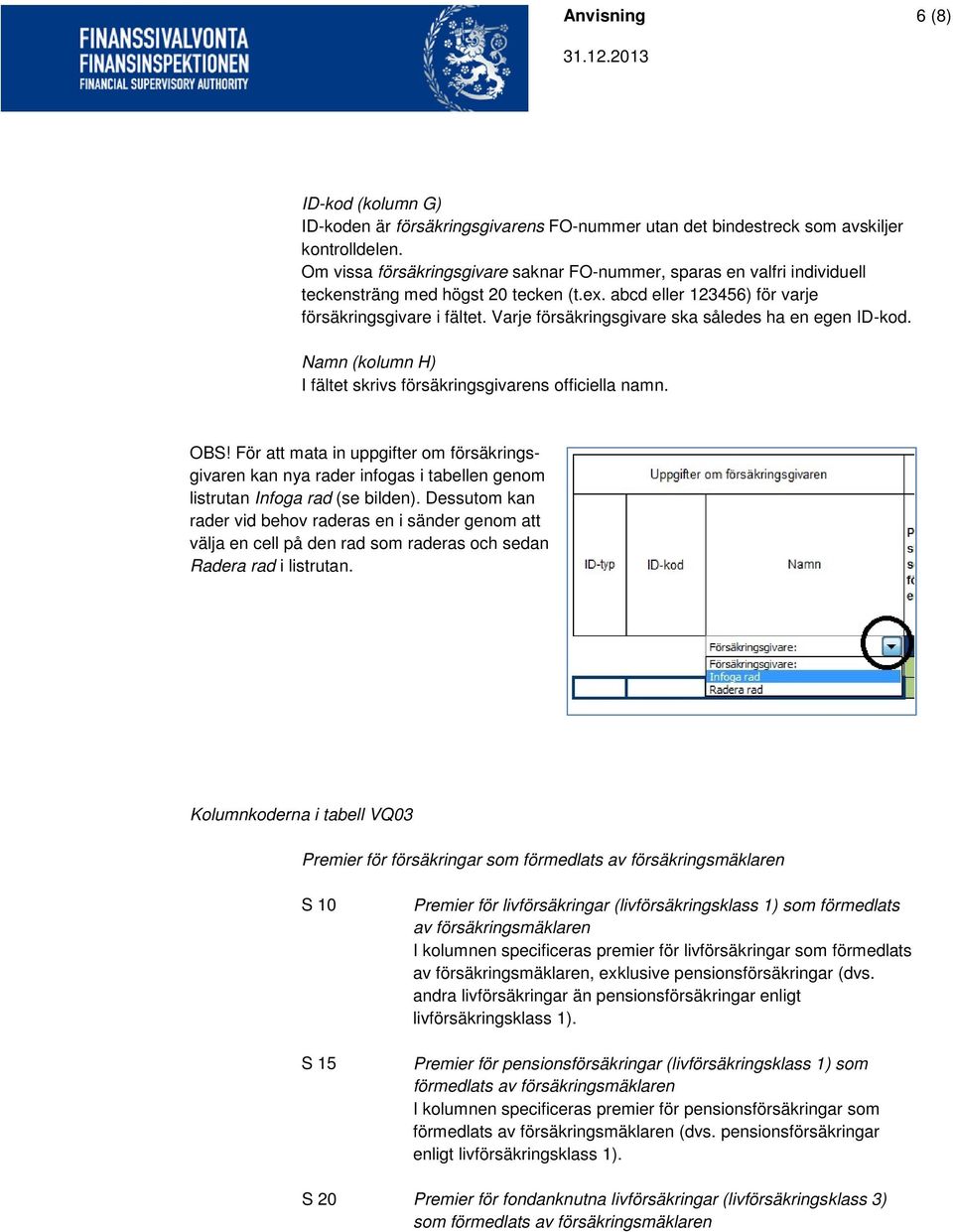 Varje försäkringsgivare ska således ha en egen ID-kod. Namn (kolumn H) I fältet skrivs försäkringsgivarens officiella namn. OBS!