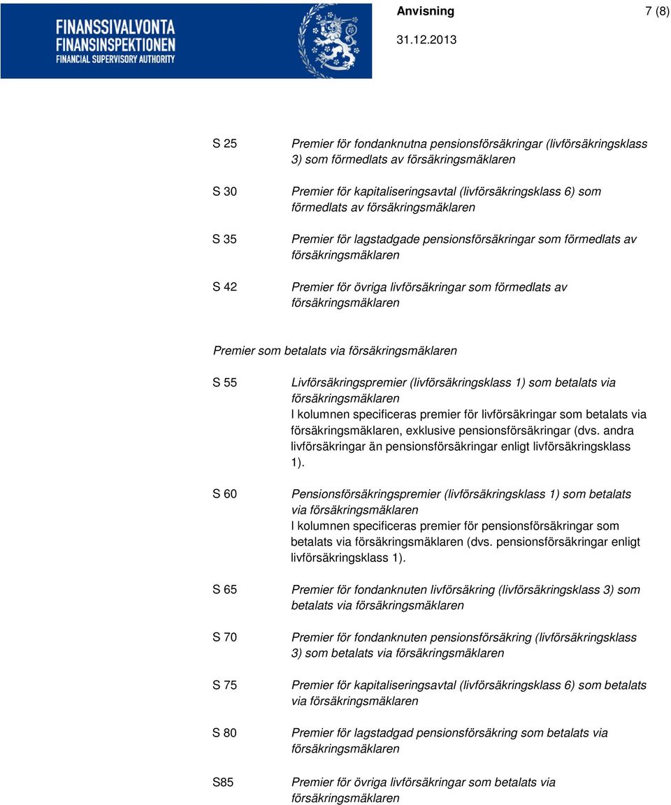 (livförsäkringsklass 1) som betalats via I kolumnen specificeras premier för livförsäkringar som betalats via, exklusive pensionsförsäkringar (dvs.