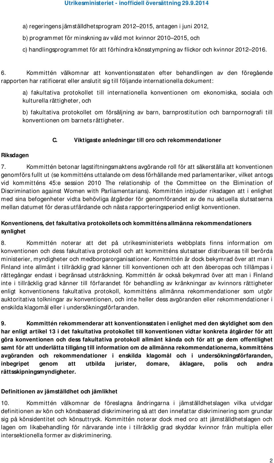 Kommittén välkomnar att konventionsstaten efter behandlingen av den föregående rapporten har ratificerat eller anslutit sig till följande internationella dokument: a) fakultativa protokollet till