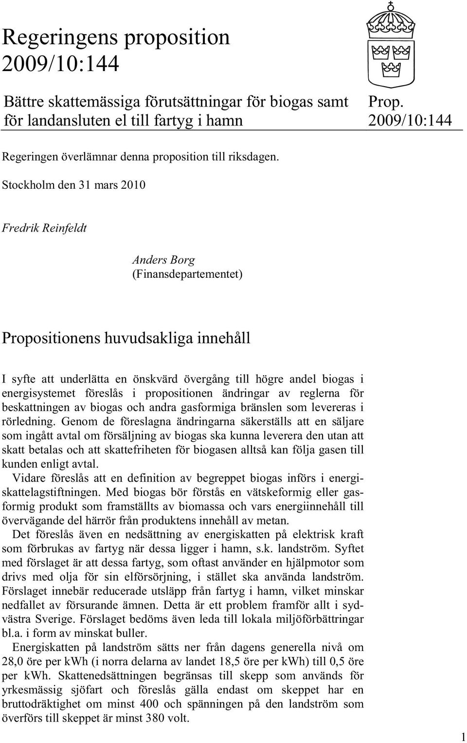 Stockholm den 31 mars 2010 Fredrik Reinfeldt Anders Borg (Finansdepartementet) Propositionens huvudsakliga innehåll I syfte att underlätta en önskvärd övergång till högre andel biogas i