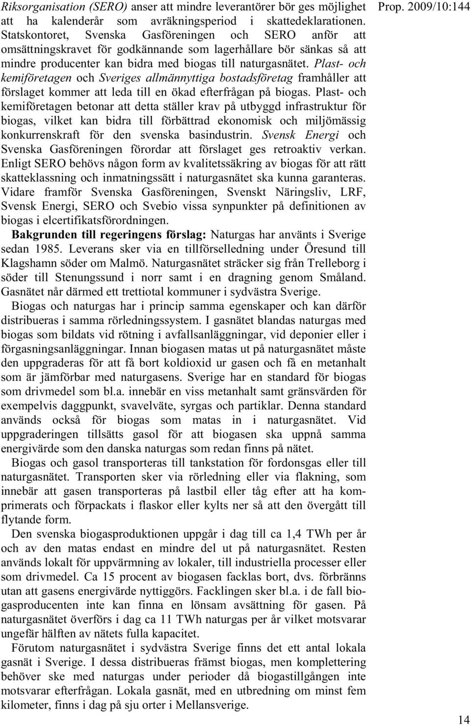 Plast- och kemiföretagen och Sveriges allmännyttiga bostadsföretag framhåller att förslaget kommer att leda till en ökad efterfrågan på biogas.