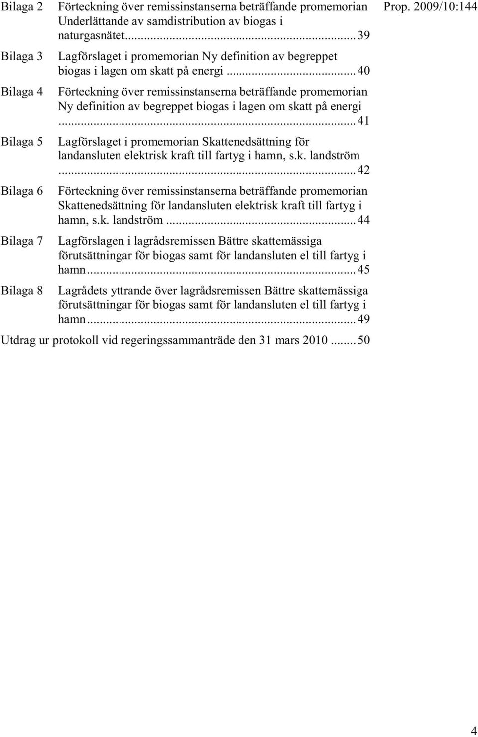 .. 40 Bilaga 4 Förteckning över remissinstanserna beträffande promemorian Ny definition av begreppet biogas i lagen om skatt på energi.