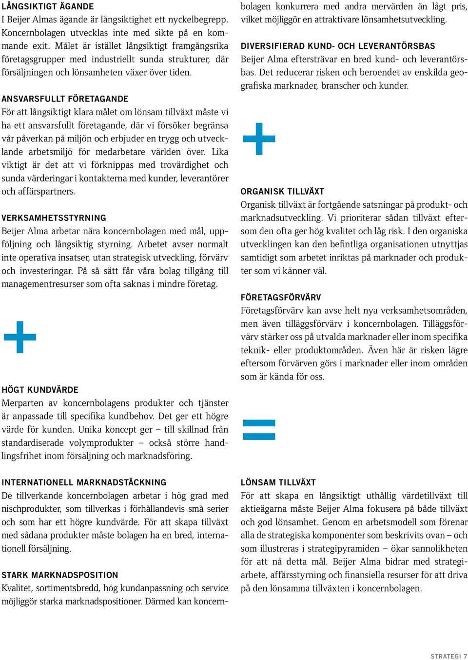 ANSVARSFULLT FÖRETAGANDE För att långsiktigt klara målet om lönsam tillväxt måste vi ha ett ansvarsfullt företagande, där vi försöker begränsa vår påverkan på miljön och erbjuder en trygg och